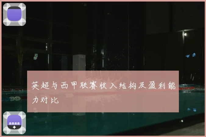 英超与西甲联赛收入结构及盈利能力对比