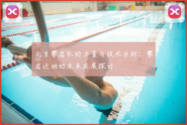 北京攀岩队的力量与技术分析：攀岩运动的未来发展探讨