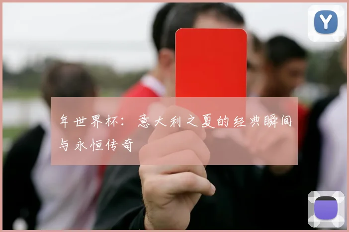 年世界杯:意大利之夏的经典瞬间与永恒传奇