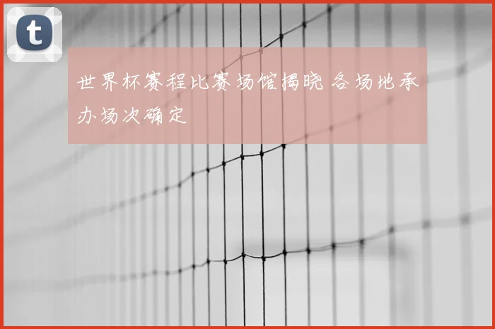 世界杯赛程比赛场馆揭晓 各场地承办场次确定