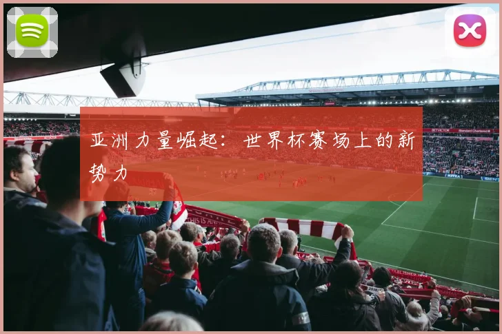 亚洲力量崛起：世界杯赛场上的新势力