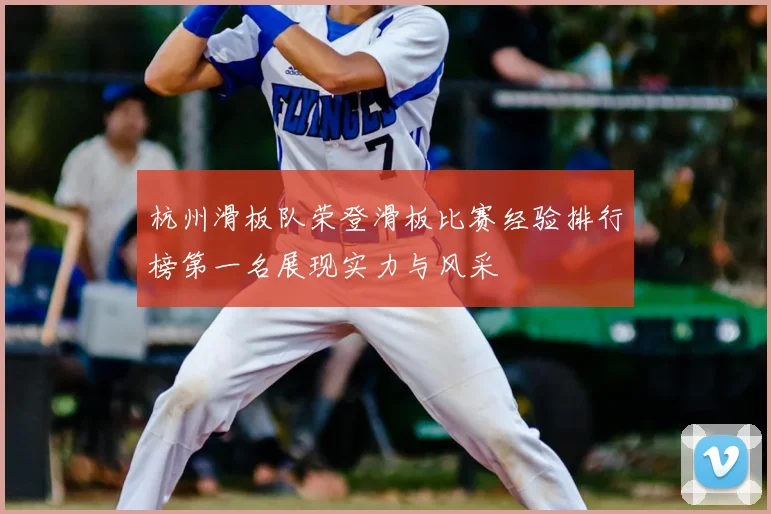 杭州滑板队荣登滑板比赛经验排行榜第一名展现实力与风采