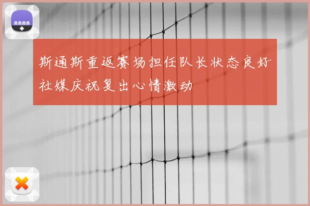 斯通斯重返赛场担任队长状态良好社媒庆祝复出心情激动