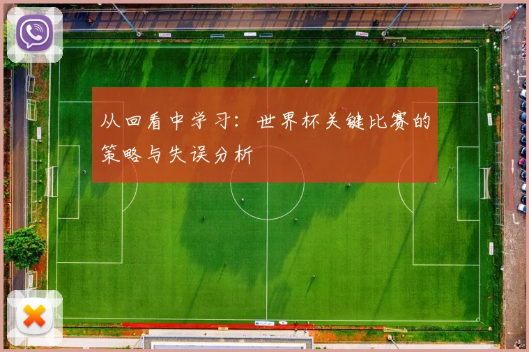 从回看中学习：世界杯关键比赛的策略与失误分析