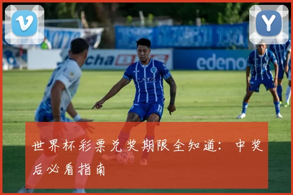 世界杯彩票兑奖期限全知道:中奖后必看指南