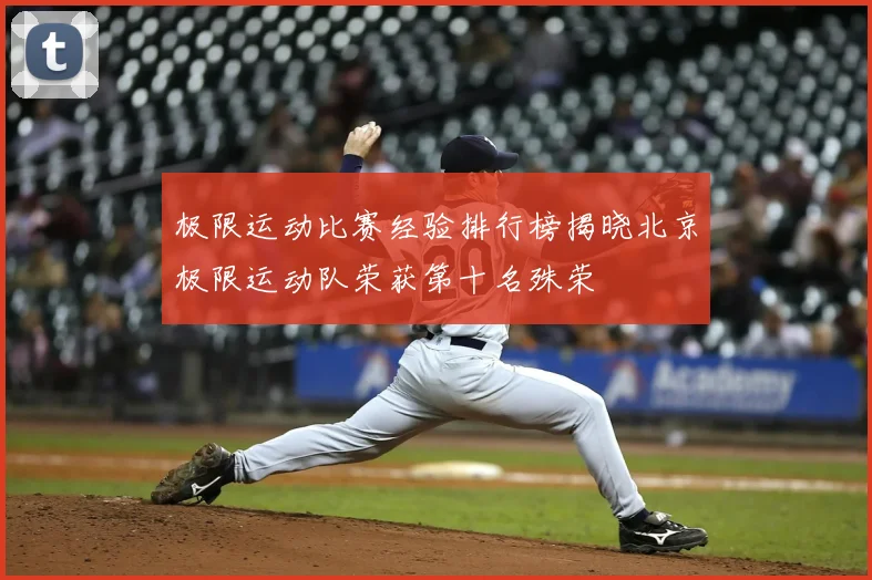 极限运动比赛经验排行榜揭晓北京极限运动队荣获第十名殊荣
