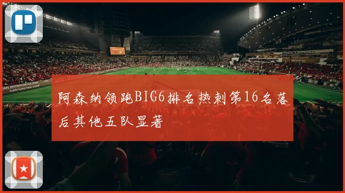 阿森纳领跑BIG6排名热刺第16名落后其他五队显著