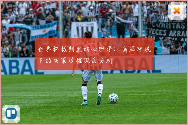 世界杯裁判里的心理学:高压环境下的决策过程深度分析