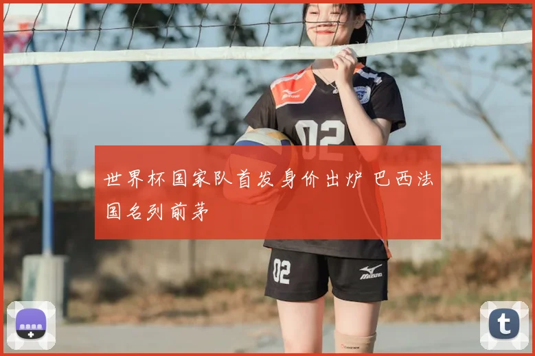世界杯国家队首发身价出炉 巴西法国名列前茅