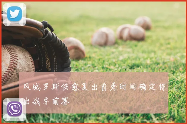 风城罗斯伤愈复出首秀时间确定将出战季前赛