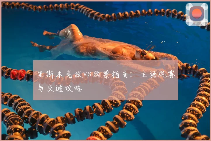 里斯本竞技vs购票指南：主场观赛与交通攻略