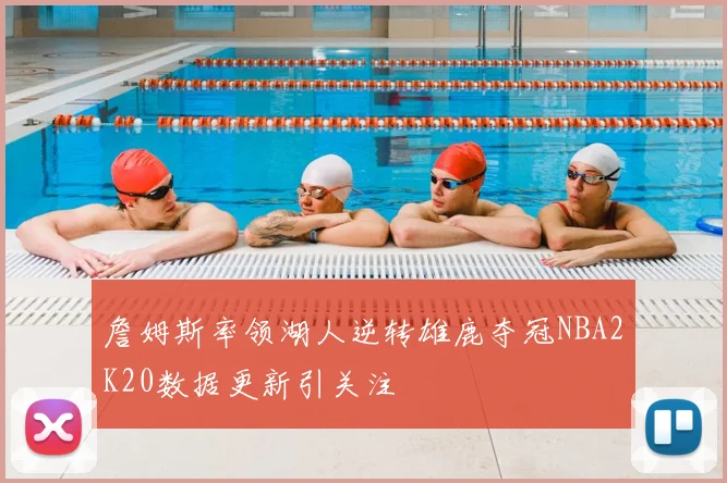 詹姆斯率领湖人逆转雄鹿夺冠NBA2K20数据更新引关注