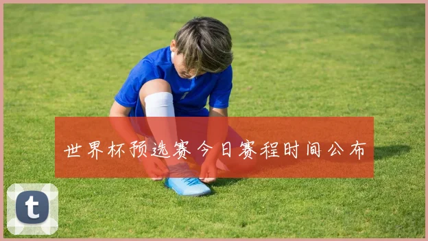 世界杯预选赛今日赛程时间公布