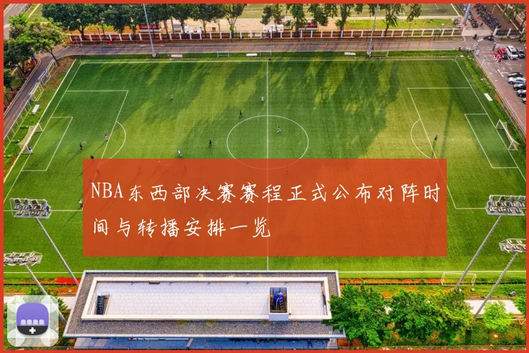 NBA东西部决赛赛程正式公布对阵时间与转播安排一览
