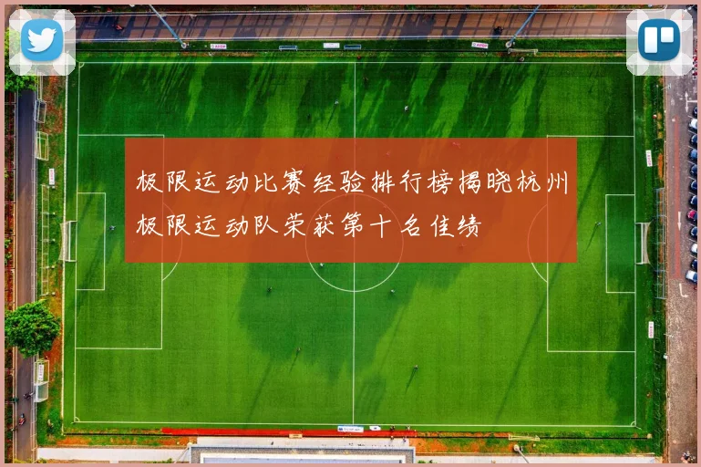 极限运动比赛经验排行榜揭晓杭州极限运动队荣获第十名佳绩