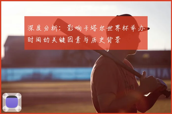深度分析：影响卡塔尔世界杯举办时间的关键因素与历史背景