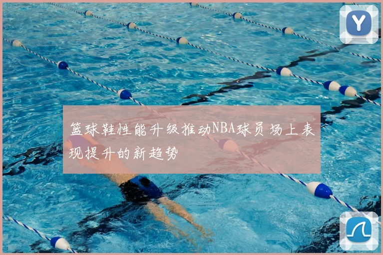 篮球鞋性能升级推动NBA球员场上表现提升的新趋势