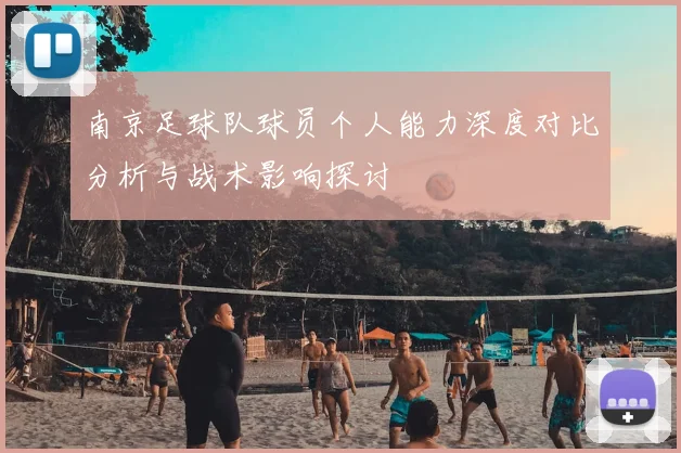 南京足球队球员个人能力深度对比分析与战术影响探讨