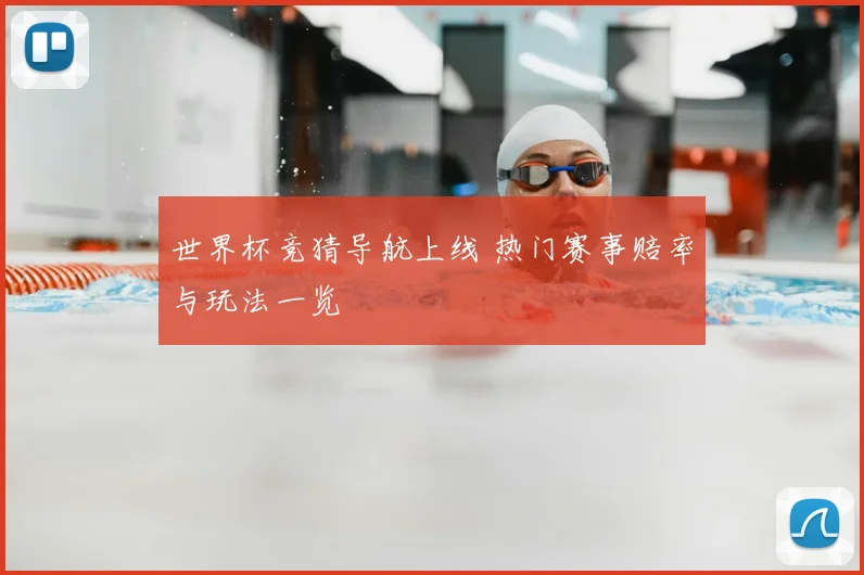 世界杯竞猜导航上线 热门赛事赔率与玩法一览