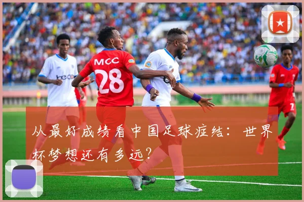 从最好成绩看中国足球症结：世界杯梦想还有多远？
