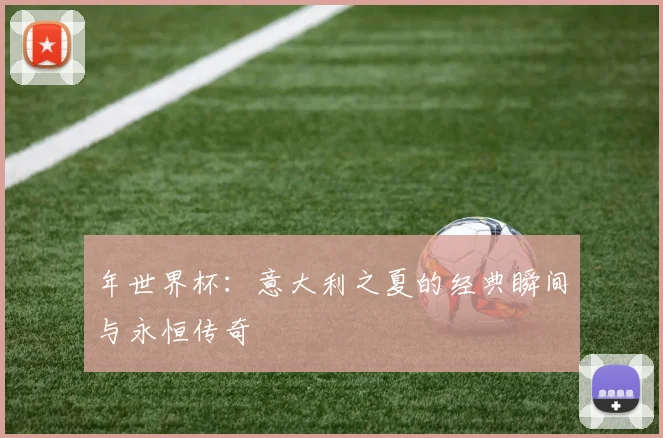 年世界杯：意大利之夏的经典瞬间与永恒传奇