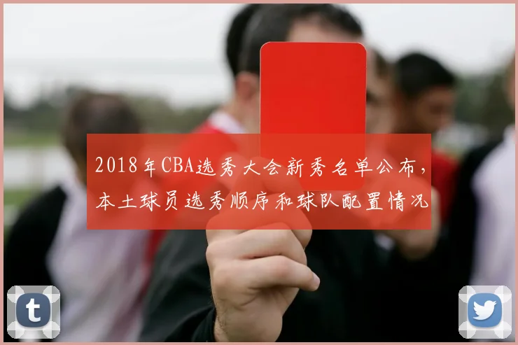 2018年CBA选秀大会新秀名单公布，本土球员选秀顺序和球队配置情况