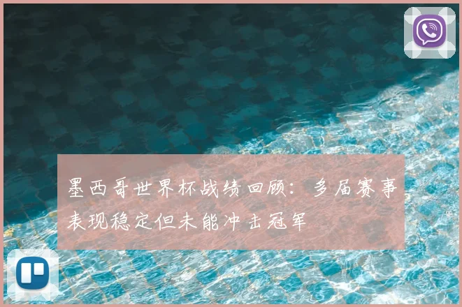 墨西哥世界杯战绩回顾:多届赛事表现稳定但未能冲击冠军