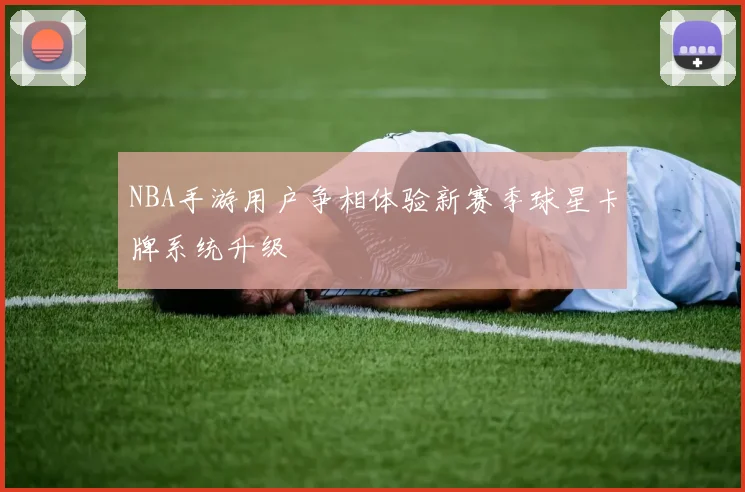 NBA手游用户争相体验新赛季球星卡牌系统升级