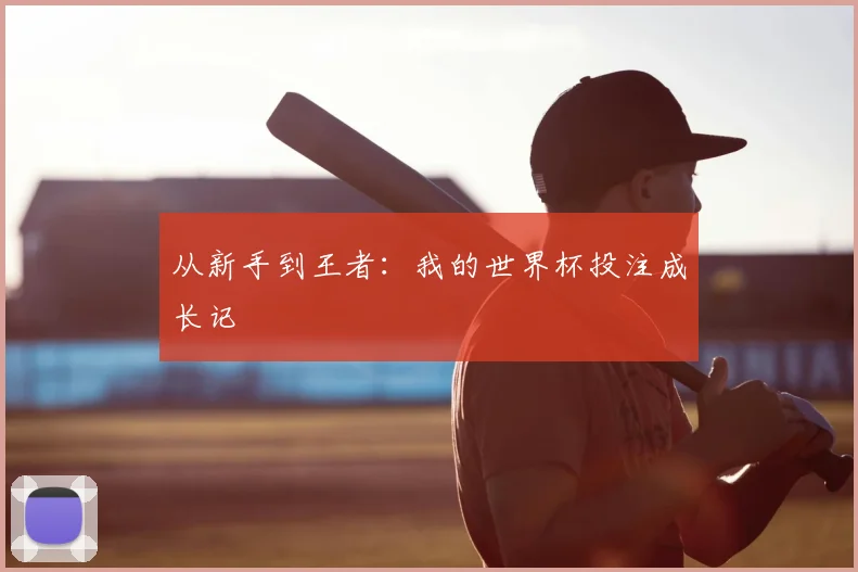 从新手到王者：我的世界杯投注成长记