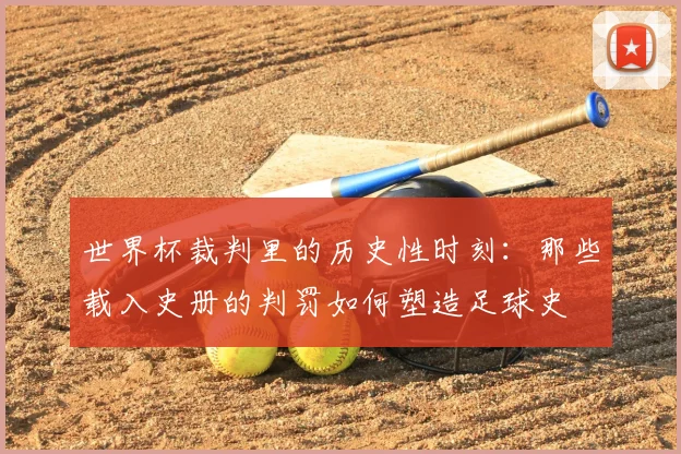 世界杯裁判里的历史性时刻：那些载入史册的判罚如何塑造足球史