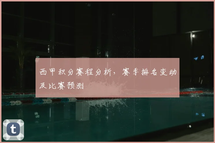 西甲积分赛程分析,赛季排名变动及比赛预测