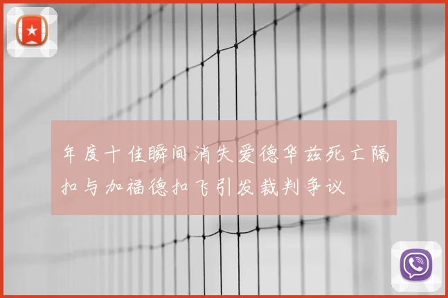 年度十佳瞬间消失爱德华兹死亡隔扣与加福德扣飞引发裁判争议