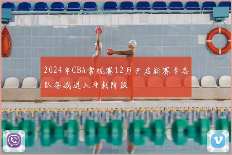 2024年CBA常规赛12月开启新赛季各队备战进入冲刺阶段