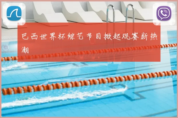 巴西世界杯综艺节目掀起观赛新热潮