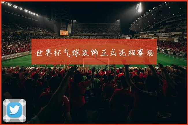 世界杯气球装饰正式亮相赛场