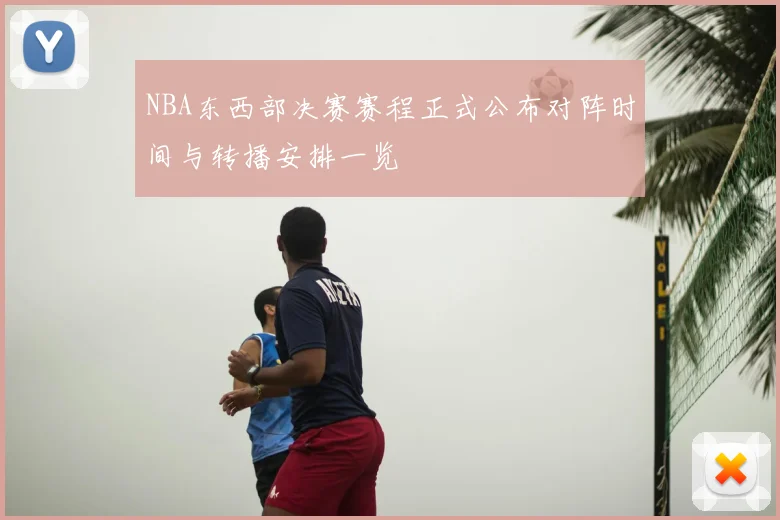 NBA东西部决赛赛程正式公布对阵时间与转播安排一览