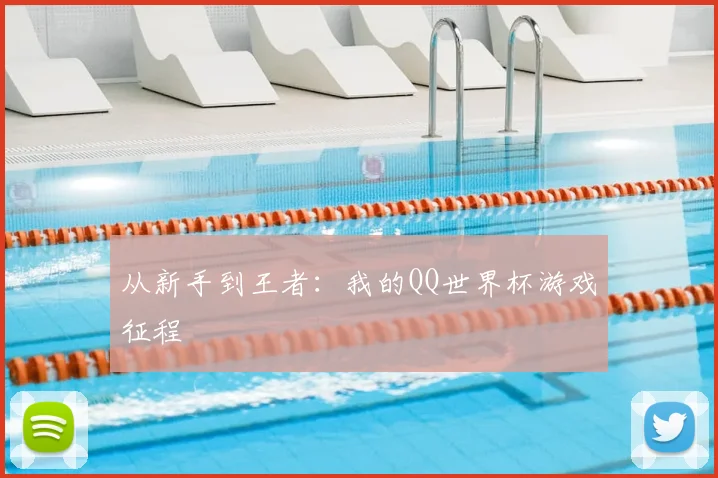 从新手到王者：我的QQ世界杯游戏征程