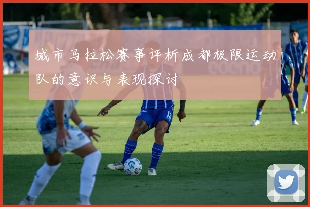 城市马拉松赛事评析成都极限运动队的意识与表现探讨