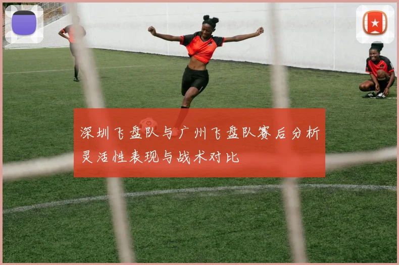 深圳飞盘队与广州飞盘队赛后分析灵活性表现与战术对比