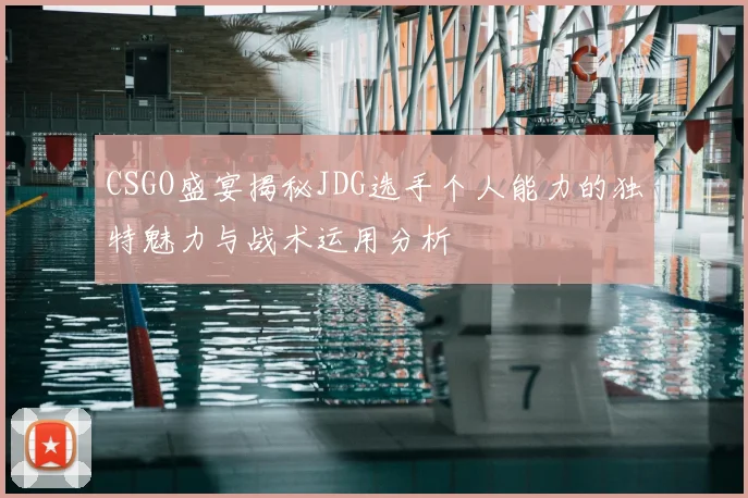 CSGO盛宴揭秘JDG选手个人能力的独特魅力与战术运用分析