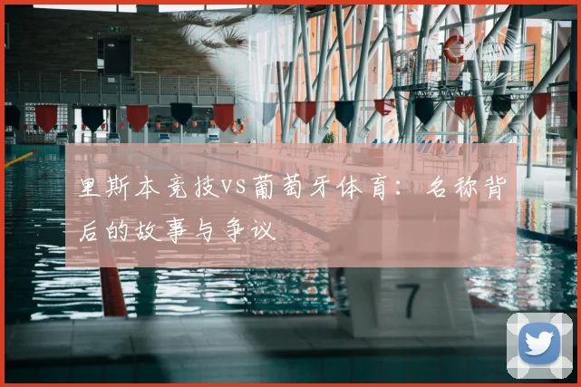 里斯本竞技vs葡萄牙体育：名称背后的故事与争议
