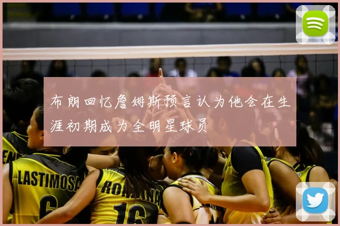 布朗回忆詹姆斯预言认为他会在生涯初期成为全明星球员