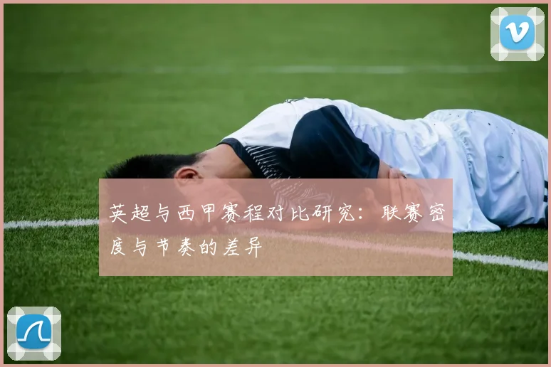 英超与西甲赛程对比研究:联赛密度与节奏的差异