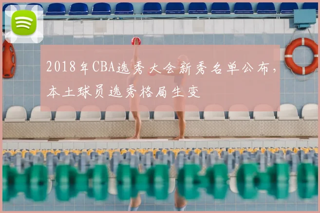 2018年CBA选秀大会新秀名单公布，本土球员选秀格局生变