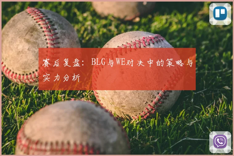赛后复盘:BLG与WE对决中的策略与实力分析