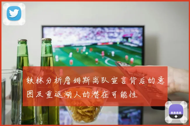铁林分析詹姆斯离队宣言背后的意图及重返湖人的潜在可能性