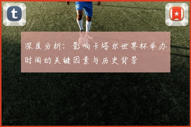深度分析：影响卡塔尔世界杯举办时间的关键因素与历史背景