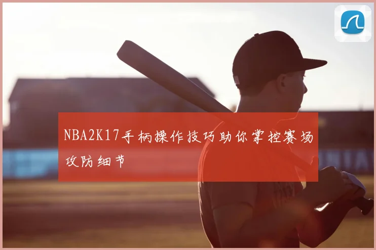 NBA2K17手柄操作技巧助你掌控赛场攻防细节