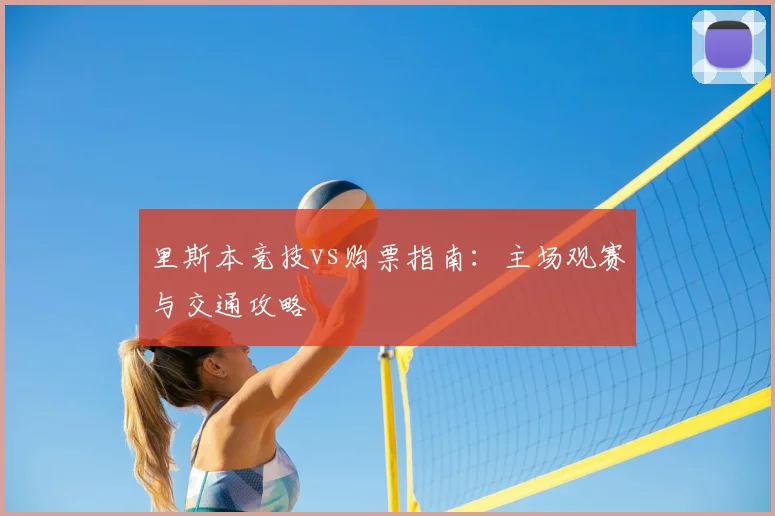 里斯本竞技vs购票指南：主场观赛与交通攻略