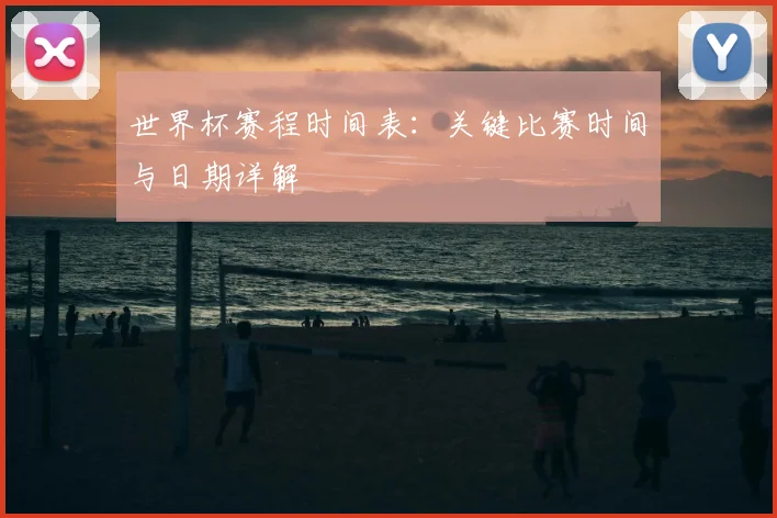 世界杯赛程时间表:关键比赛时间与日期详解